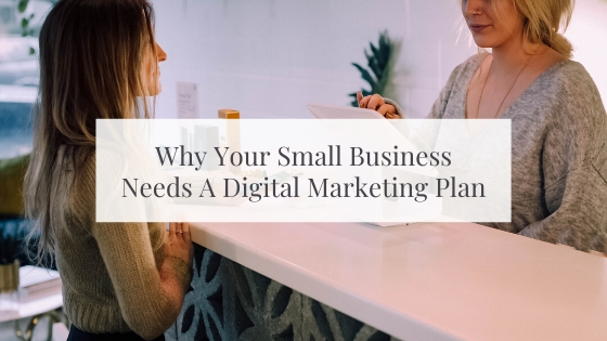 Why Your Small Business Needs A Digital Marketing Plan