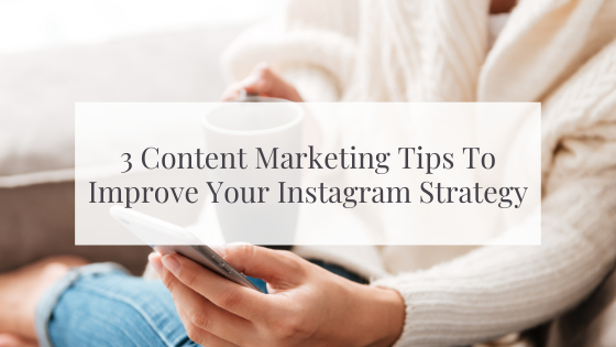 3 Content Marketing Tips To Improve Your Instagram Strategy